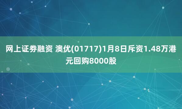 网上证劵融资 澳优(01717)1月8日斥资1.48万港元回购8000股