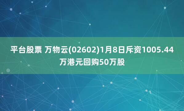 平台股票 万物云(02602)1月8日斥资1005.44万港元回购50万股