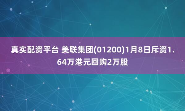 真实配资平台 美联集团(01200)1月8日斥资1.64万港元回购2万股