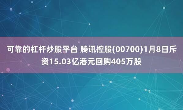 可靠的杠杆炒股平台 腾讯控股(00700)1月8日斥资15.03亿港元回购405万股