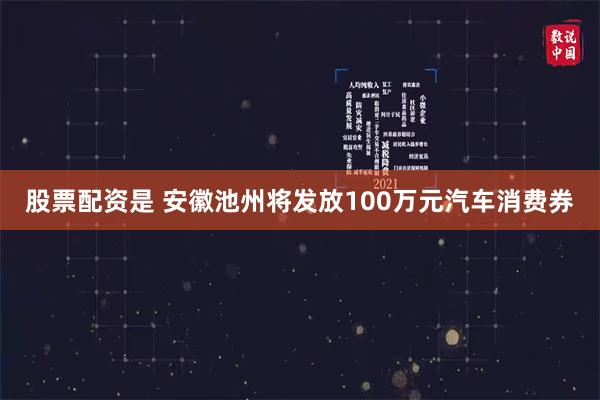 股票配资是 安徽池州将发放100万元汽车消费券