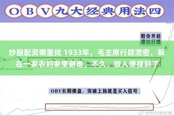 炒股配资哪里找 1933年，毛主席行踪泄密，躲在一家农妇家里避难。不久，敌人便搜到了