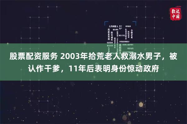 股票配资服务 2003年拾荒老人救溺水男子，被认作干爹，11年后表明身份惊动政府