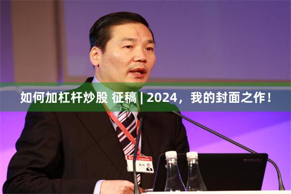 如何加杠杆炒股 征稿 | 2024，我的封面之作！