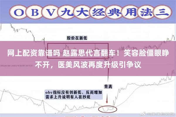 网上配资靠谱吗 赵露思代言翻车！笑容脸僵眼睁不开，医美风波再度升级引争议