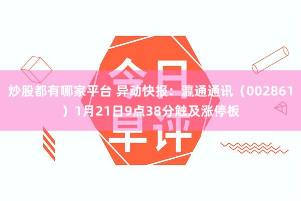 炒股都有哪家平台 异动快报：瀛通通讯（002861）1月21日9点38分触及涨停板