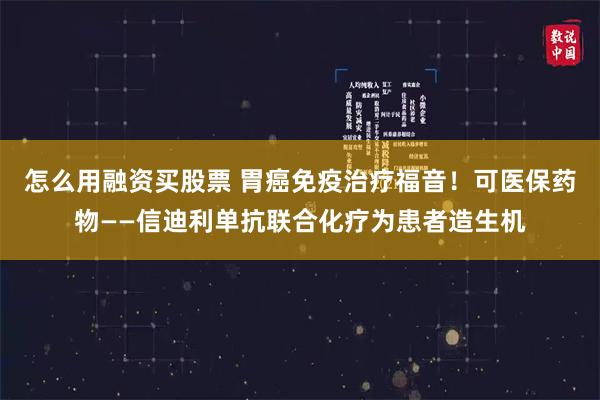 怎么用融资买股票 胃癌免疫治疗福音！可医保药物——信迪利单抗联合化疗为患者造生机