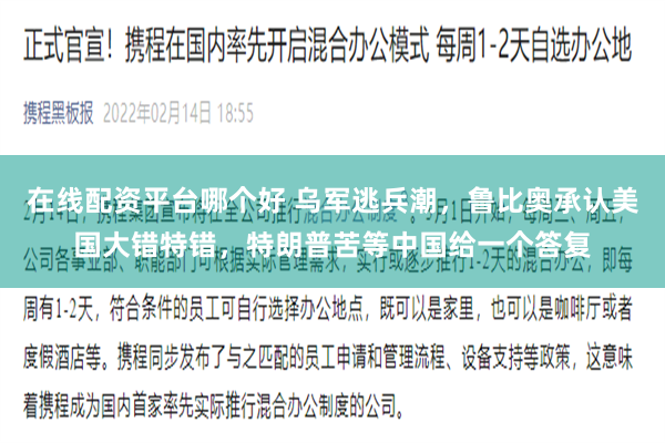 在线配资平台哪个好 乌军逃兵潮，鲁比奥承认美国大错特错，特朗普苦等中国给一个答复