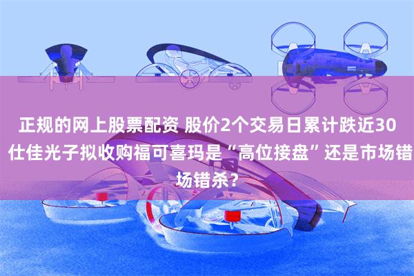 正规的网上股票配资 股价2个交易日累计跌近30%，仕佳光子拟收购福可喜玛是“高位接盘”还是市场错杀？