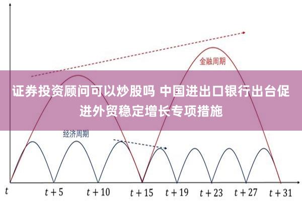 证券投资顾问可以炒股吗 中国进出口银行出台促进外贸稳定增长专项措施