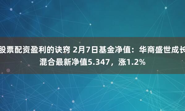 股票配资盈利的诀窍 2月7日基金净值：华商盛世成长混合最新净值5.347，涨1.2%