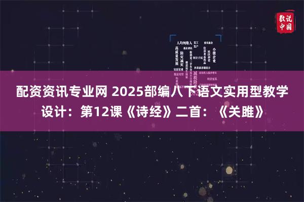 配资资讯专业网 2025部编八下语文实用型教学设计：第12课《诗经》二首：《关雎》