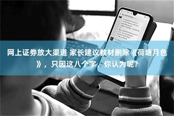 网上证劵放大渠道 家长建议教材删除《荷塘月色》，只因这八个字，你认为呢？