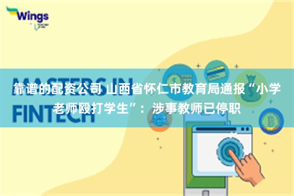 靠谱的配资公司 山西省怀仁市教育局通报“小学老师殴打学生”：涉事教师已停职