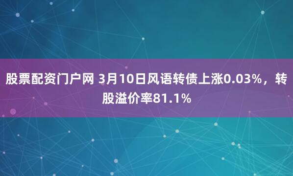 股票配资门户网 3月10日风语转债上涨0.03%，转股溢价率81.1%