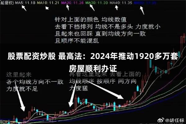 股票配资炒股 最高法：2024年推动1920多万套房屋顺利办证