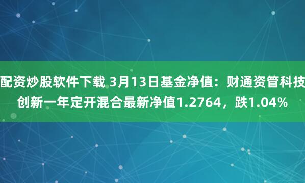 配资炒股软件下载 3月13日基金净值：财通资管科技创新一年定开混合最新净值1.2764，跌1.04%