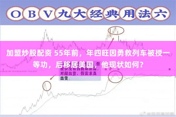 加盟炒股配资 55年前，年四旺因勇救列车被授一等功，后移居美国，他现状如何？