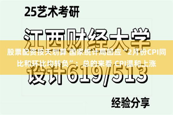 股票配资按天划算 国家统计局回应“2月份CPI同比和环比均转负”：总的来看 CPI温和上涨